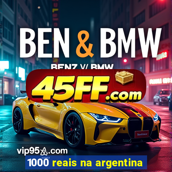 1000 reais na argentina